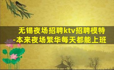 无锡夜场招聘ktv招聘模特-本来夜场繁华每天都能上班